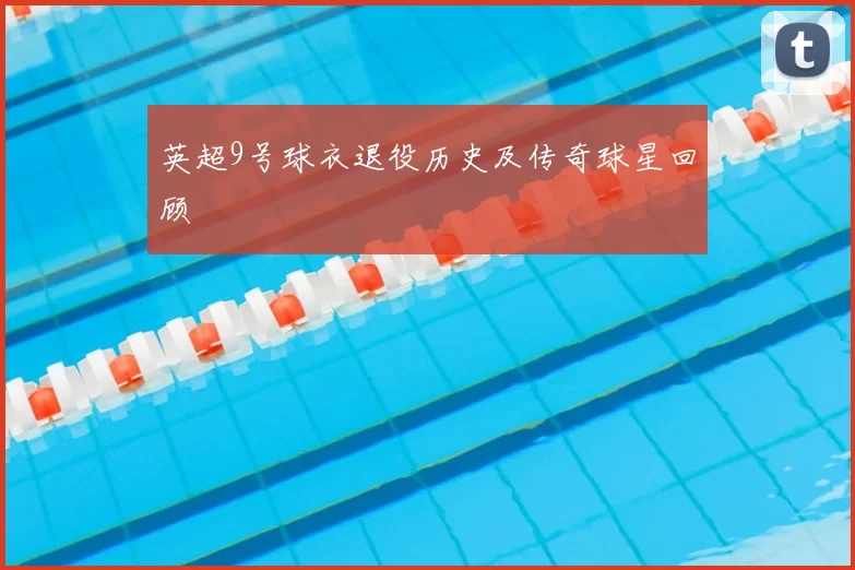 英超9号球衣退役历史及传奇球星回顾