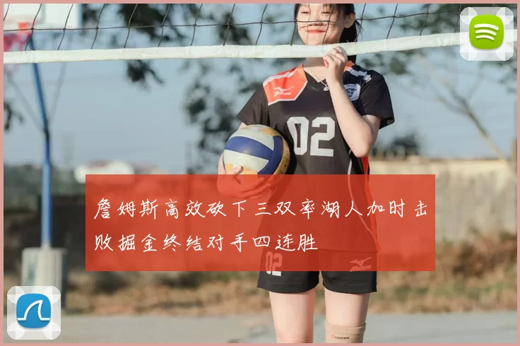 詹姆斯高效砍下三双率湖人加时击败掘金终结对手四连胜