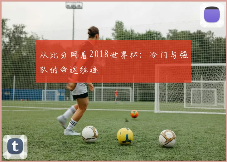 从比分网看2018世界杯：冷门与强队的命运轨迹