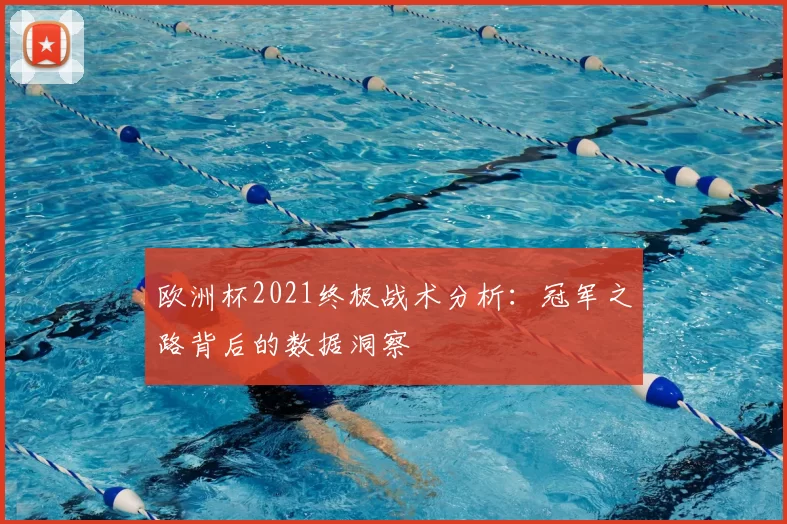 欧洲杯2021终极战术分析：冠军之路背后的数据洞察
