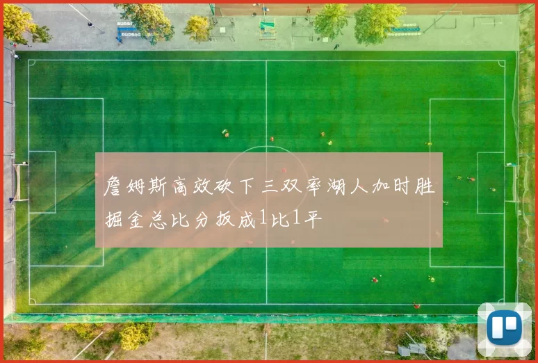 詹姆斯高效砍下三双率湖人加时胜掘金总比分扳成1比1平
