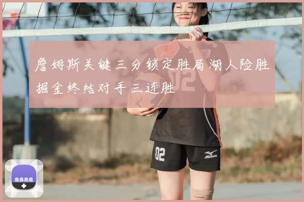 詹姆斯关键三分锁定胜局湖人险胜掘金终结对手三连胜