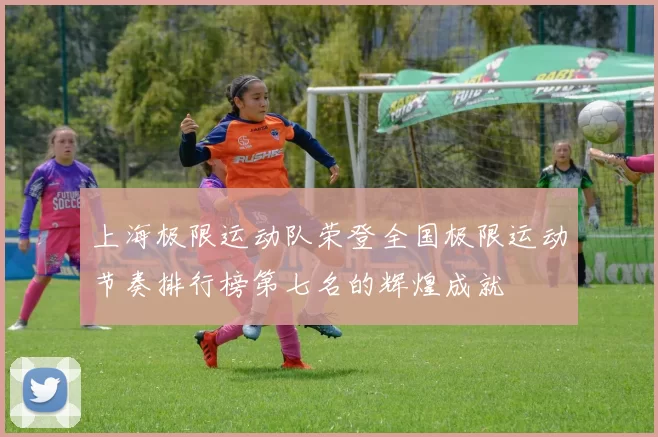 上海极限运动队荣登全国极限运动节奏排行榜第七名的辉煌成就