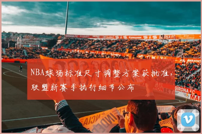 NBA球场标准尺寸调整方案获批准,联盟新赛季执行细节公布
