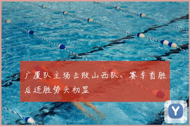 广厦队主场击败山西队，赛季首胜后连胜势头初显