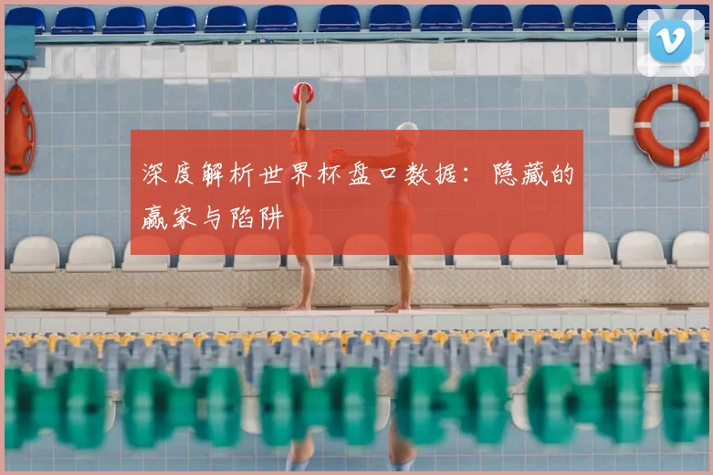 深度解析世界杯盘口数据:隐藏的赢家与陷阱