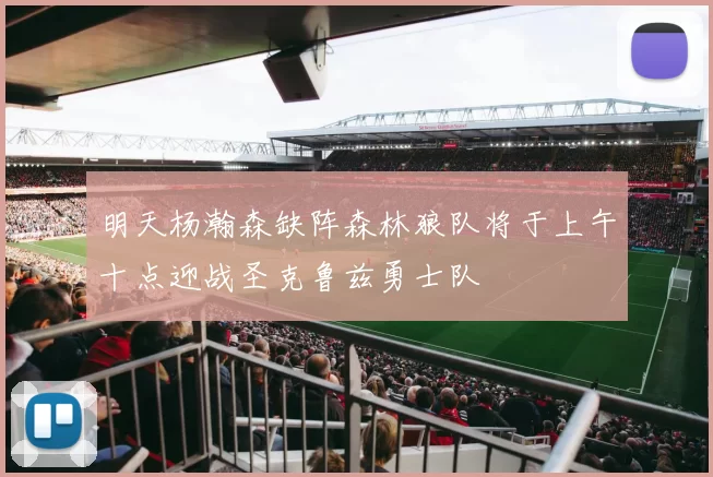 明天杨瀚森缺阵森林狼队将于上午十点迎战圣克鲁兹勇士队