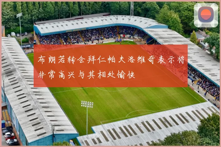 布朗若转会拜仁帕夫洛维奇表示将非常高兴与其相处愉快
