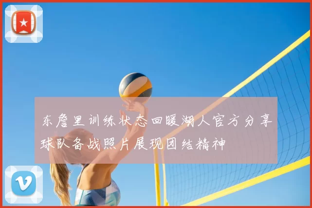 东詹里训练状态回暖湖人官方分享球队备战照片展现团结精神