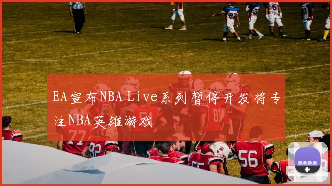 EA宣布NBA Live系列暂停开发将专注NBA英雄游戏