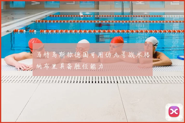 马特乌斯称德国可用伪九号战术格纳布里具备胜任能力