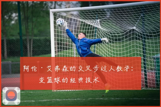 阿伦·艾弗森的交叉步过人教学:改变篮球的经典技术