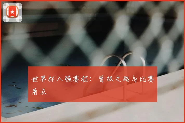 世界杯八强赛程：晋级之路与比赛看点