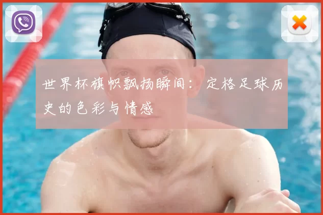 世界杯旗帜飘扬瞬间:定格足球历史的色彩与情感