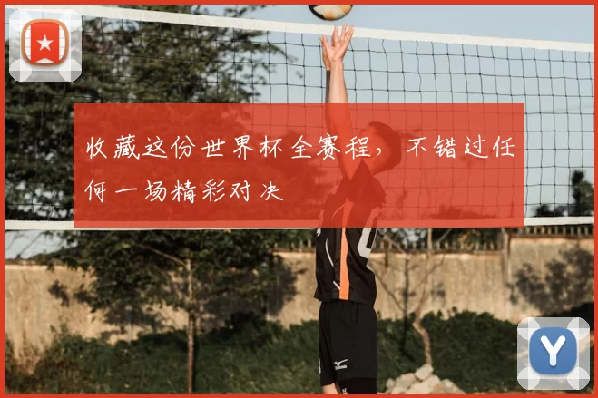 收藏这份世界杯全赛程,不错过任何一场精彩对决