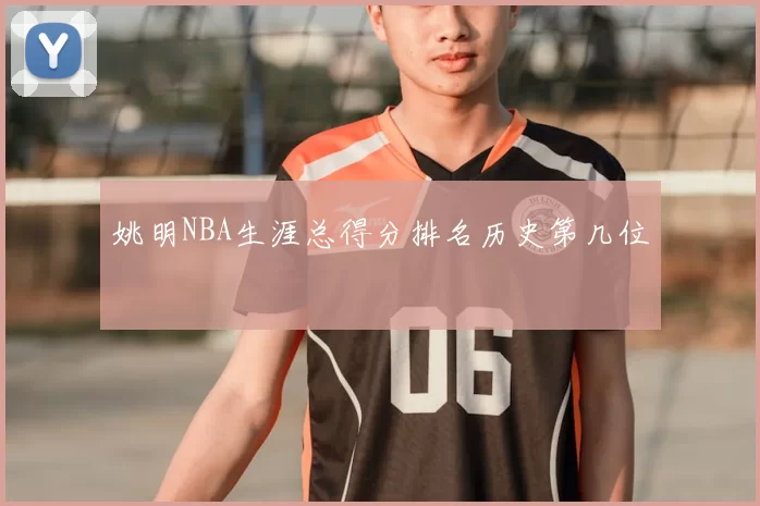 姚明NBA生涯总得分排名历史第几位