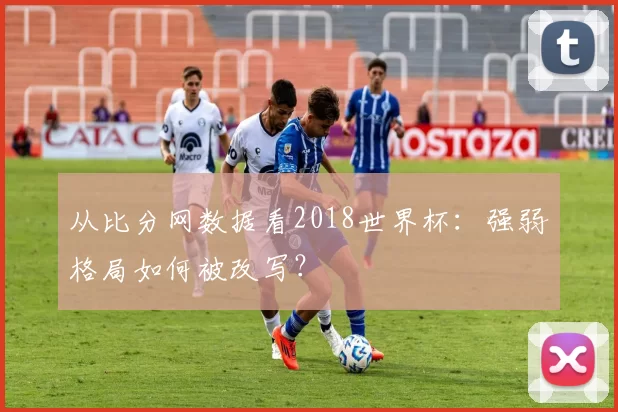 从比分网数据看2018世界杯：强弱格局如何被改写？
